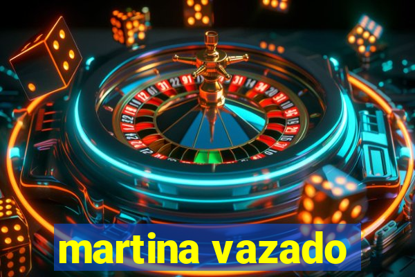 martina vazado